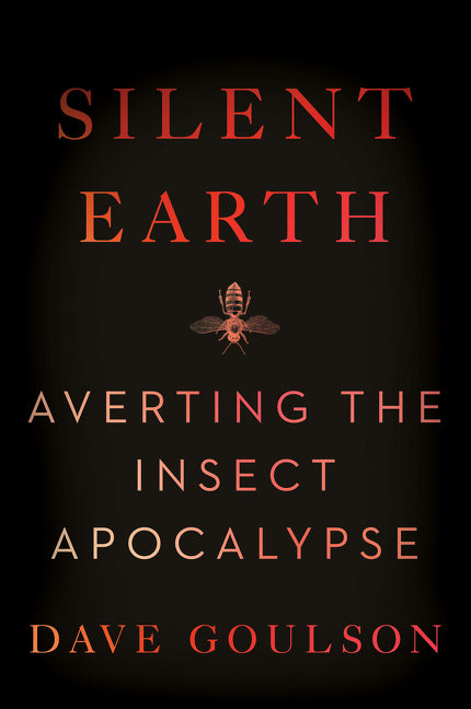 Silent Earth: Averting the Insect Apocalypse -- Dave Goulson, Paperback