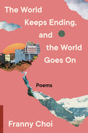 The World Keeps Ending, and the World Goes on -- Franny Choi, Hardcover
