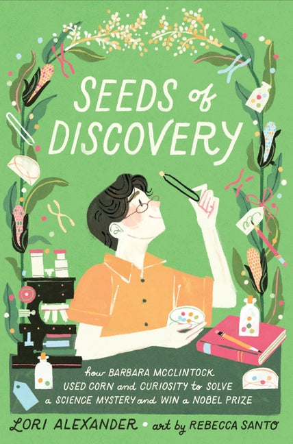 Seeds of Discovery: How Barbara McClintock Used Corn and Curiosity to Solve a Science Mystery and Win a Nobel Prize -- Lori Alexander, Hardcover