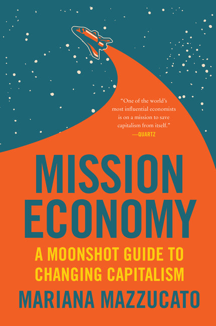 Mission Economy: A Moonshot Guide to Changing Capitalism -- Mariana Mazzucato, Paperback