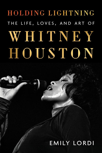 Holding Lightning: The Life, Loves, and Art of Whitney Houston -- Emily Lordi, Hardcover