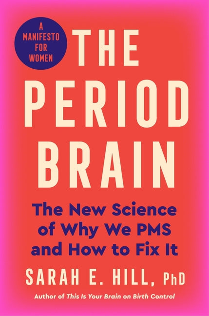 The Period Brain: The New Science of Why We PMS and How to Fix It: A Manifesto for Women -- Sarah E. Hill Ph. D., Hardcover