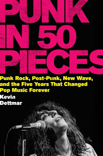 Punk in 50 Pieces: Punk Rock, Post-Punk, New Wave, and the Five Years That Changed Pop Music Forever -- Kevin Dettmar, Hardcover