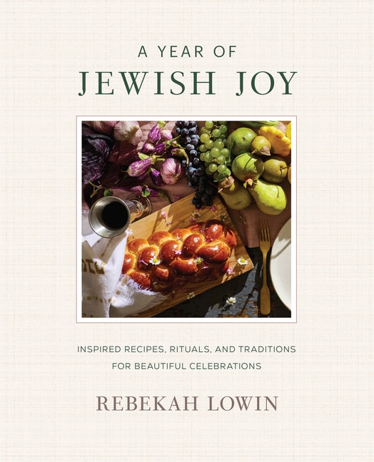 A Year of Jewish Joy: Inspired Recipes, Rituals, and Traditions for Beautiful Celebrations -- Rebekah Lowin, Hardcover
