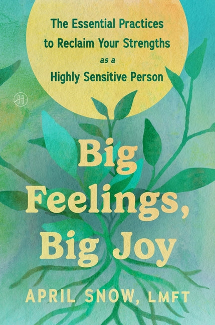 Big Feelings, Big Joy: The Essential Practices to Reclaim Your Strengths as a Highly Sensitive Person -- April Snow Lmft, Hardcover