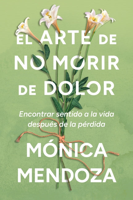 The Art of Not Dying from Pain / El Arte de No Morir de Dolor (Spanish Edition): Encontrar Sentido a la Vida Después de la Pérdida -- Mónica Mendoza, Paperback