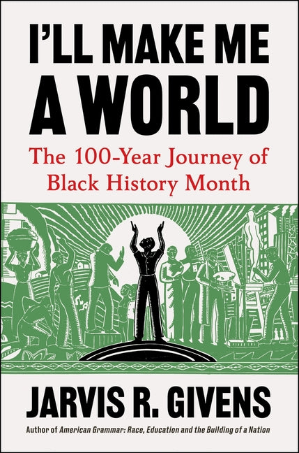 I'll Make Me a World: The 100-Year Journey of Black History Month -- Jarvis R. Givens, Hardcover