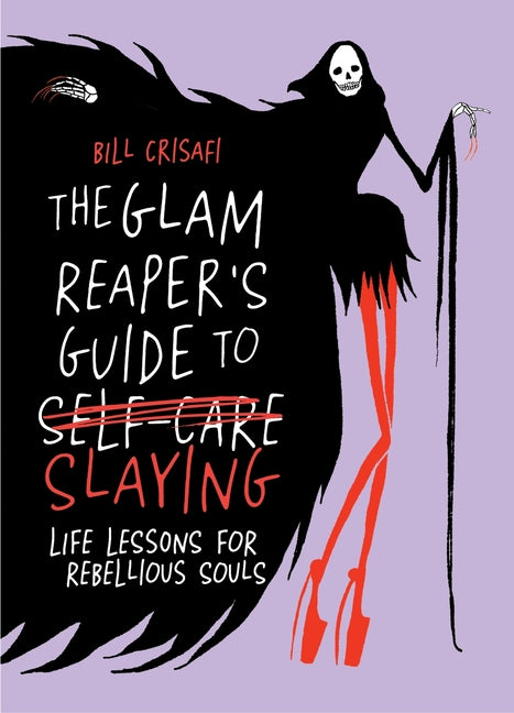 The Glam Reaper's Guide to Slaying: Life Lessons for Rebellious Souls -- Bill Crisafi, Hardcover