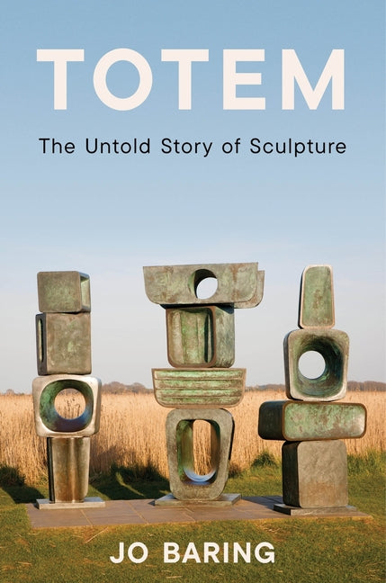 Totem: The Untold Story of Sculpture -- Jo Baring, Hardcover