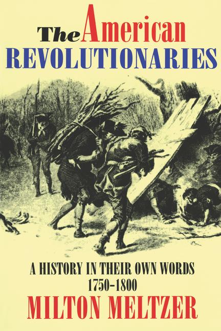 The American Revolutionaries: A History in Their Own Words 1750-1800 -- Milton Meltzer, Paperback