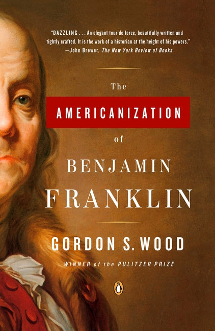 The Americanization of Benjamin Franklin -- Gordon S. Wood, Paperback