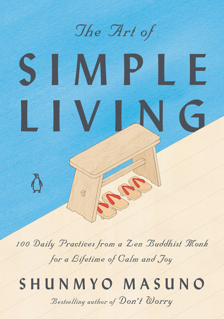 The Art of Simple Living: 100 Daily Practices from a Zen Buddhist Monk for a Lifetime of Calm and Joy -- Shunmyo Masuno, Hardcover