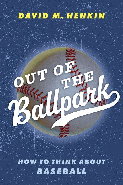 Out of the Ballpark: How to Think about Baseball -- David M. Henkin, Hardcover