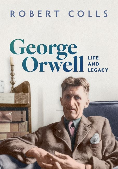 George Orwell: Life and Legacy -- Robert Colls, Hardcover