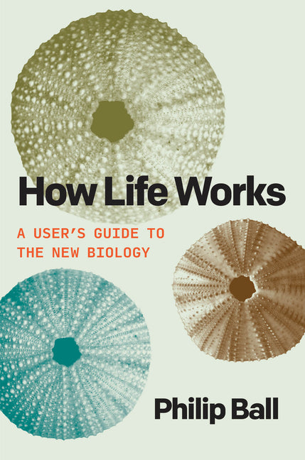 How Life Works: A User's Guide to the New Biology -- Philip Ball, Paperback