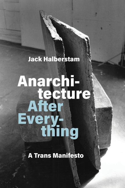 Anarchitecture After Everything: A Trans Manifesto -- Jack Halberstam, Paperback