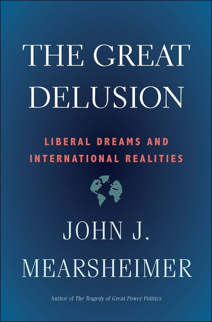 The Great Delusion: Liberal Dreams and International Realities -- John J. Mearsheimer, Paperback