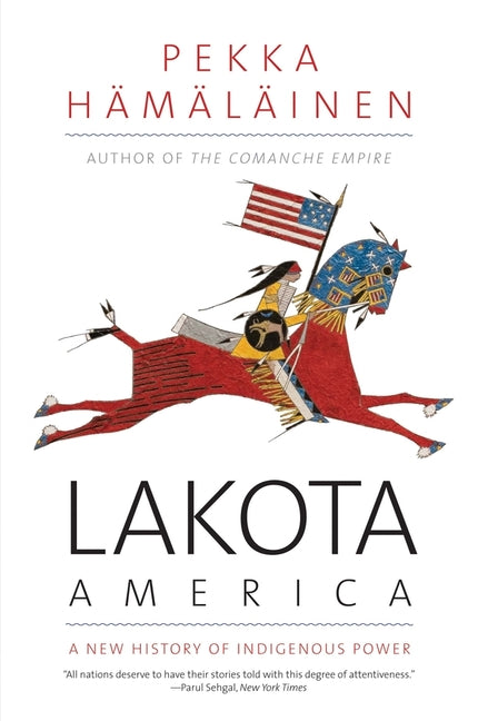 Lakota America: A New History of Indigenous Power -- Pekka Hamalainen, Paperback