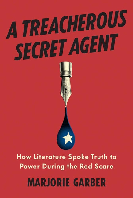 A Treacherous Secret Agent: How Literature Spoke Truth to Power During the Red Scare -- Marjorie Garber, Hardcover