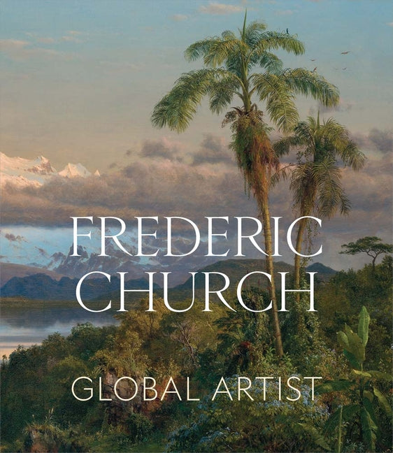 Frederic Church: Global Artist -- Tim Barringer, Hardcover