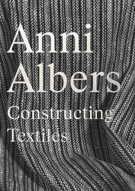 Anni Albers: Constructing Textiles -- Brenda Danilowitz, Hardcover
