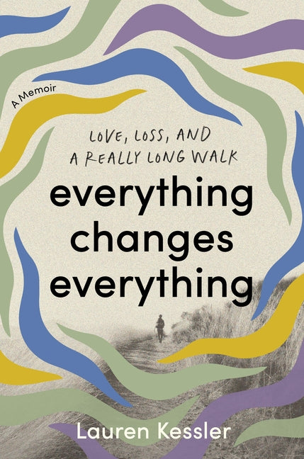 Everything Changes Everything: Love, Loss, and a Really Long Walk -- Lauren Kessler, Hardcover