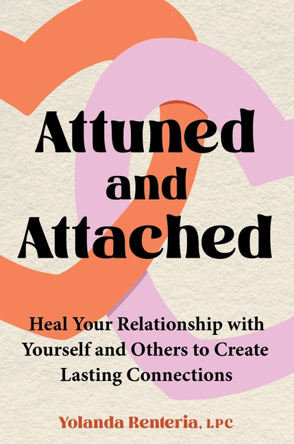 Attuned and Attached: Heal Your Relationship with Yourself and Others to Create Lasting Connections -- Yolanda Renteria, Hardcover