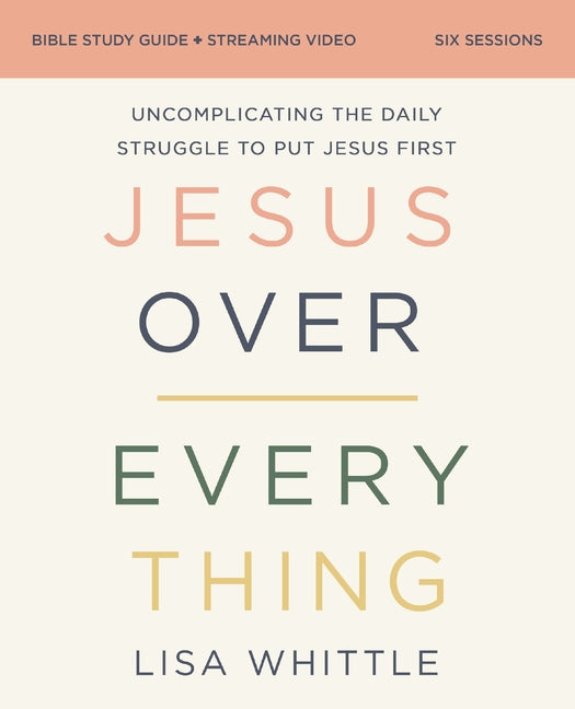 Jesus Over Everything Bible Study Guide Plus Streaming Video, Updated Edition: Uncomplicating the Daily Struggle to Put Jesus First -- Lisa Whittle, Paperback