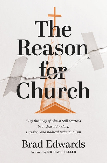 The Reason for Church: Why the Body of Christ Still Matters in an Age of Anxiety, Division, and Radical Individualism -- Brad Edwards, Paperback