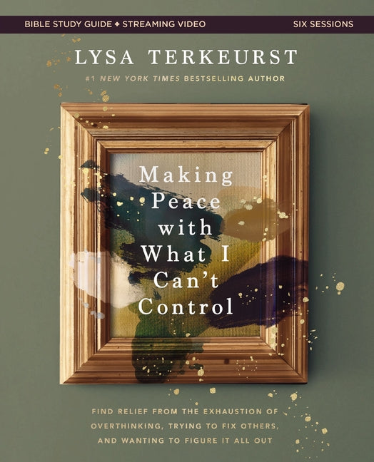 Making Peace with What I Can't Control Bible Study Guide Plus Streaming Video: Find Relief from the Exhaustion of Overthinking, Trying to Fix Others, -- Lysa TerKeurst, Paperback