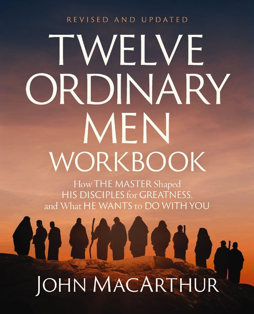 Twelve Ordinary Men Workbook, Revised and Updated: How Jesus Shaped His Disciples for Greatness and What He Wants to Do with You -- John F. MacArthur, Paperback