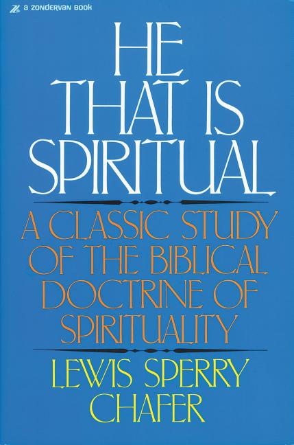 He That Is Spiritual: A Classic Study of the Biblical Doctrine of Spirituality -- Lewis Sperry Chafer, Paperback