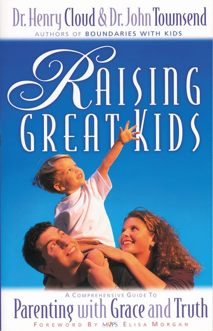 Raising Great Kids: A Comprehensive Guide to Parenting with Grace and Truth -- Henry Cloud, Paperback