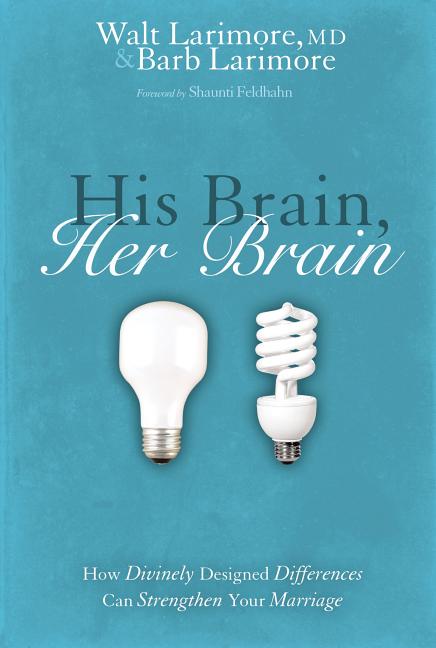His Brain, Her Brain: How Divinely Designed Differences Can Strengthen Your Marriage -- Walt Larimore MD, Paperback