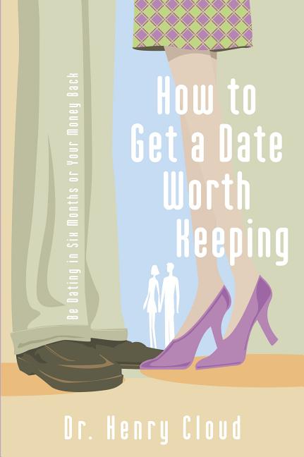 How to Get a Date Worth Keeping: Be Dating in Six Months or Your Money Back -- Henry Cloud, Paperback