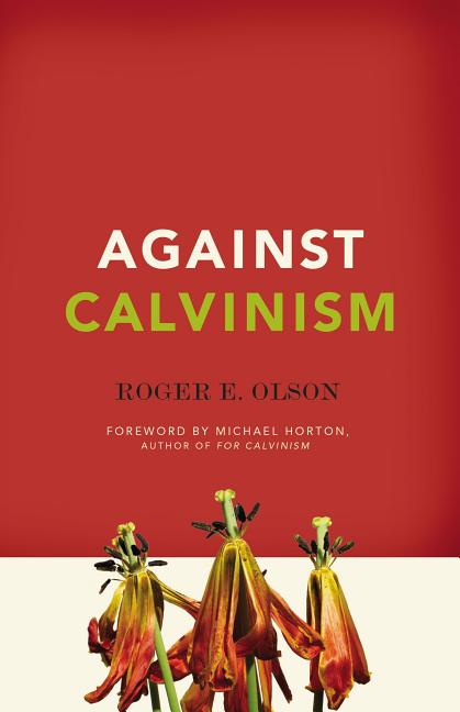 Against Calvinism: Rescuing God's Reputation from Radical Reformed Theology -- Roger E. Olson, Paperback