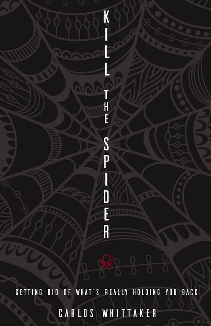Kill the Spider: Getting Rid of What's Really Holding You Back -- Carlos Whittaker, Paperback