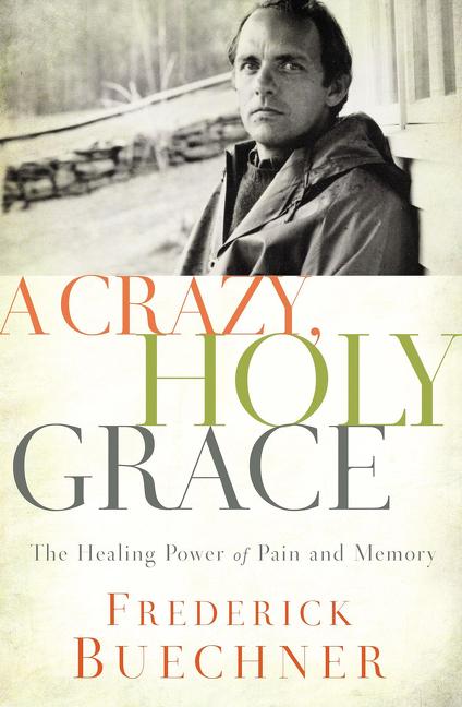 A Crazy, Holy Grace: The Healing Power of Pain and Memory -- Frederick Buechner, Paperback