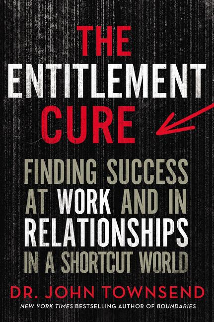 The Entitlement Cure: Finding Success at Work and in Relationships in a Shortcut World -- John Townsend, Paperback