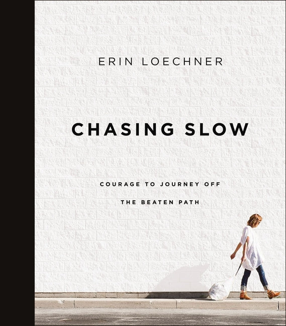 Chasing Slow: Courage to Journey Off the Beaten Path -- Erin Loechner, Paperback