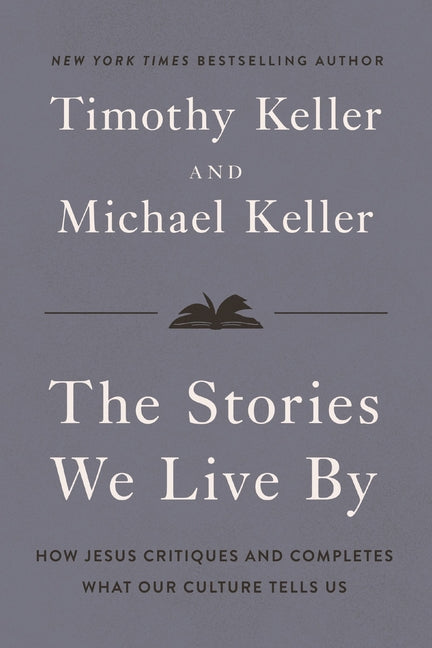 The Stories We Live by: Seven Cultural Myths That Fail Us and the Story That Never Will -- Timothy Keller, Hardcover