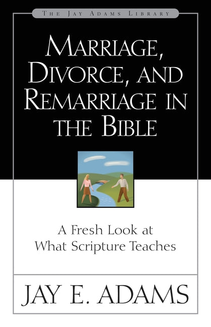 Marriage, Divorce, and Remarriage in the Bible: A Fresh Look at What Scripture Teaches -- Jay E. Adams, Paperback