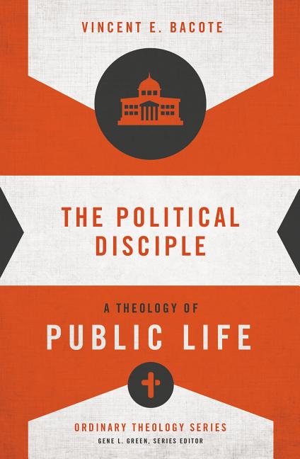 The Political Disciple: A Theology of Public Life -- Vincent E. Bacote, Paperback