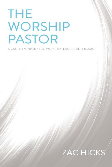 The Worship Pastor: A Call to Ministry for Worship Leaders and Teams -- Zac M. Hicks, Paperback