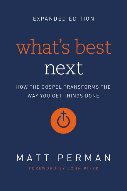 What's Best Next: How the Gospel Transforms the Way You Get Things Done -- Matt Perman, Paperback