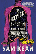 The Icepick Surgeon: Murder, Fraud, Sabotage, Piracy, and Other Dastardly Deeds Perpetrated in the Name of Science -- Sam Kean, Paperback