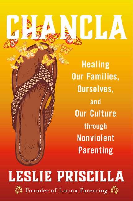 Chancla: Healing Our Families, Ourselves, and Our Culture Through Nonviolent Parenting -- Leslie Priscilla, Hardcover