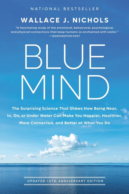 Blue Mind: The Surprising Science That Shows How Being Near, In, On, or Under Water Can Make You Happier, Healthier, More Connected, and Better at Wha -- Wallace J. Nichols, Paperback