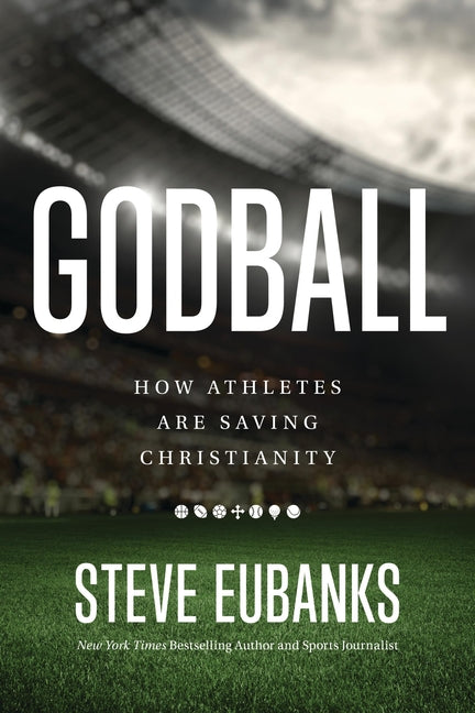 Godball: How Athletes Are Saving Christianity -- Steve Eubanks, Hardcover