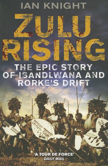 Zulu Rising: The Epic Story of iSandlwana and Rorke's Drift -- Ian Knight, Paperback